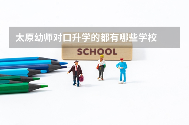 太原幼师对口升学的都有哪些学校