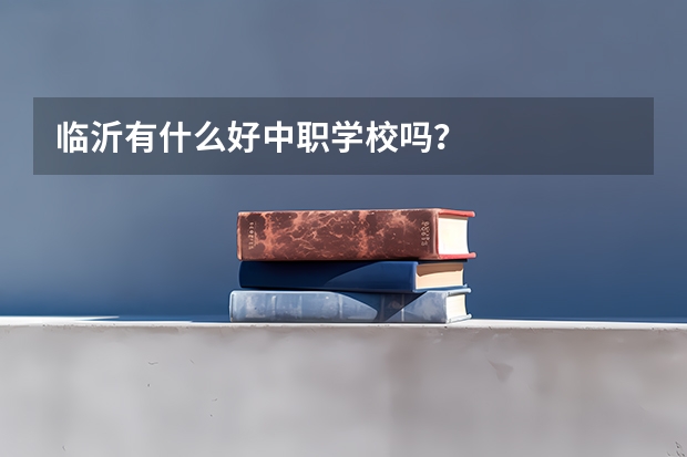 临沂有什么好中职学校吗？