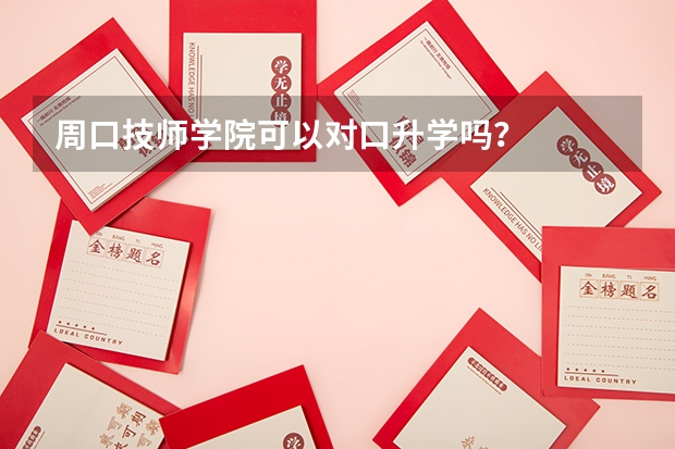 周口技师学院可以对口升学吗?
