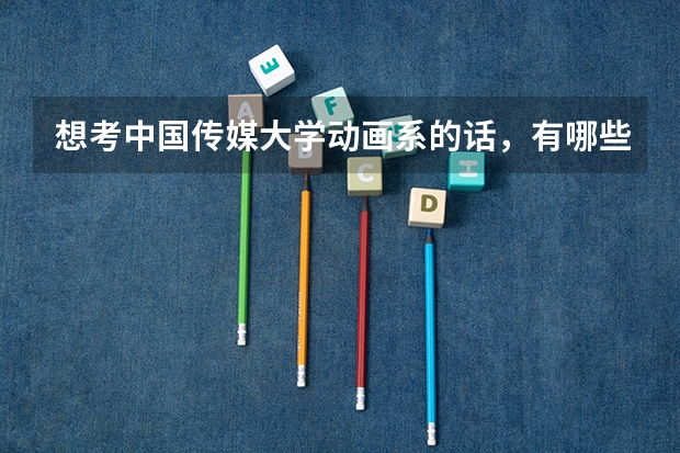 想考中国传媒大学动画系的话，有哪些注意事项？