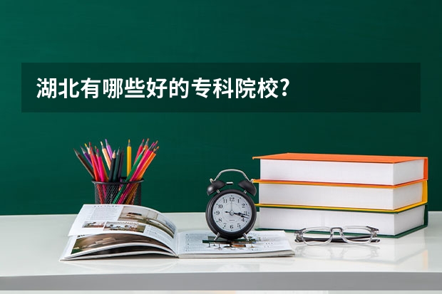 湖北有哪些好的专科院校?