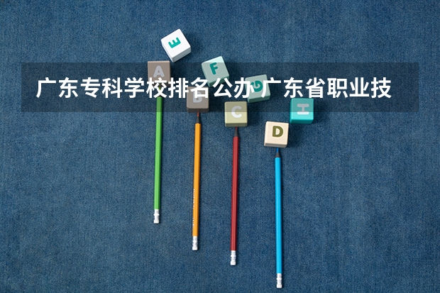广东专科学校排名公办 广东省职业技术学院排名前十
