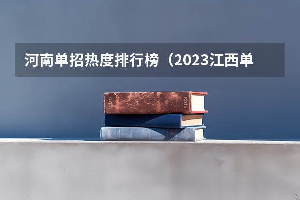 河南单招热度排行榜（2023江西单招热度排行榜公布）