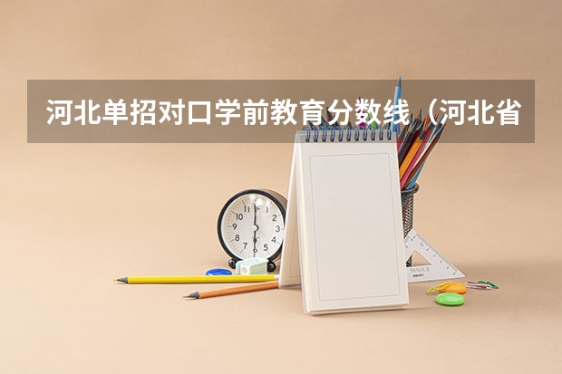 河北单招对口学前教育分数线（河北省单招考试分数线）