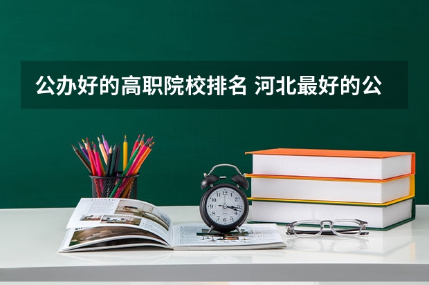 公办好的高职院校排名 河北最好的公办专科学校排名