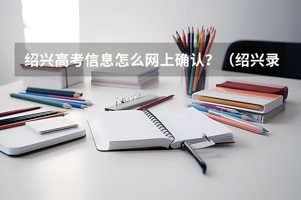 绍兴高考信息怎么网上确认?(绍兴录取查询)