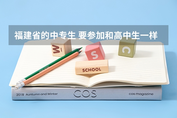 福建省的中专生 要参加和高中生一样的高考可以吗？怎么参加？参加后和别人一样进大学吗？