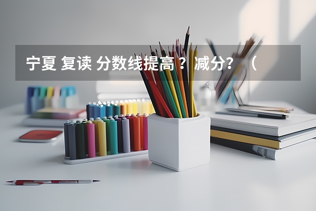 宁夏 复读 分数线提高 ?减分?(宁夏高中复读要求?)