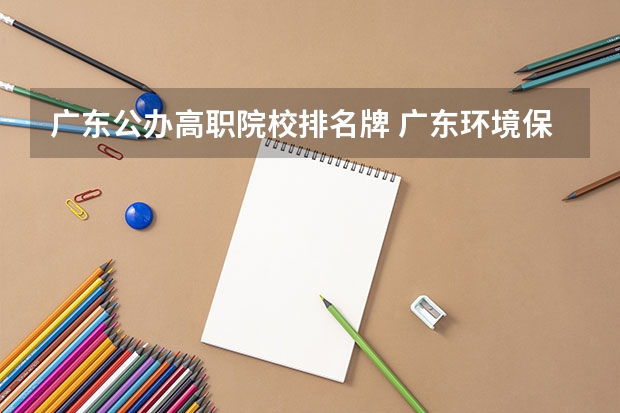 广东公办高职院校排名牌 广东环境保护工程职业学院排名
