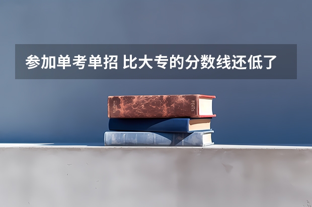 参加单考单招 比大专的分数线还低了四十分 怎么样是不是没救了？求大家给我出出主意