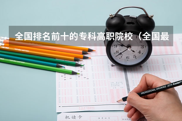 全国排名前十的专科高职院校（全国最好的职高排名）