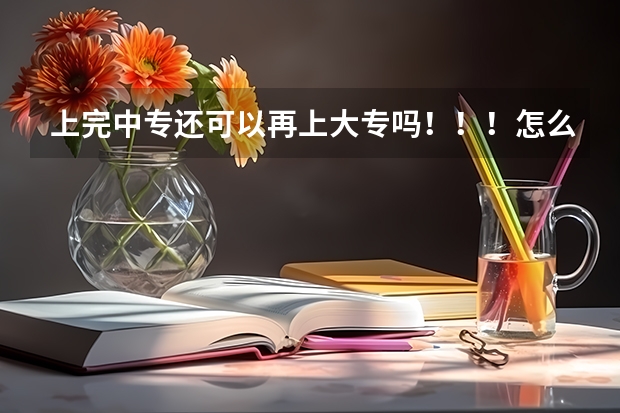 上完中专还可以再上大专吗！！！怎么上！！！