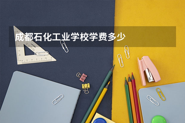 成都石化工业学校学费多少