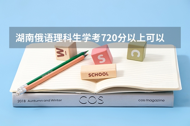 湖南俄语理科生学考720分以上可以单招哪些学校