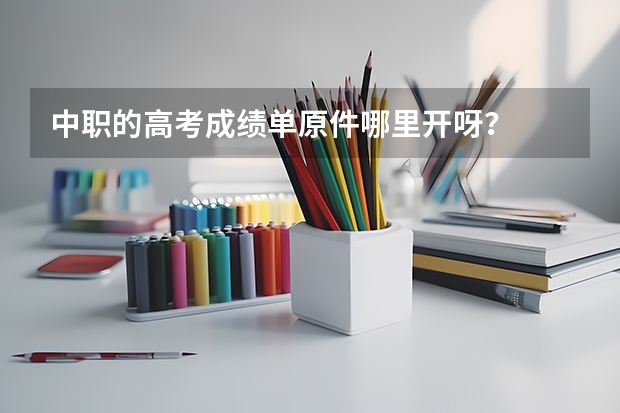 中职的高考成绩单原件哪里开呀?