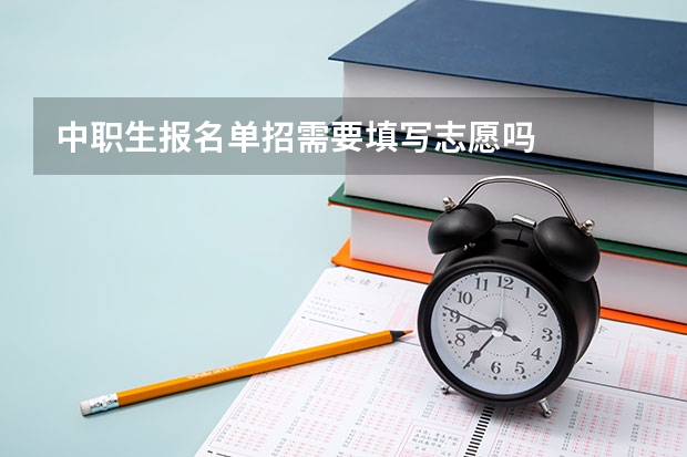 中职生报名单招需要填写志愿吗