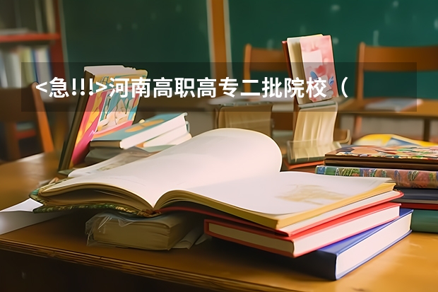 <急!!!>河南高职高专二批院校（河南高职高专院校排名）