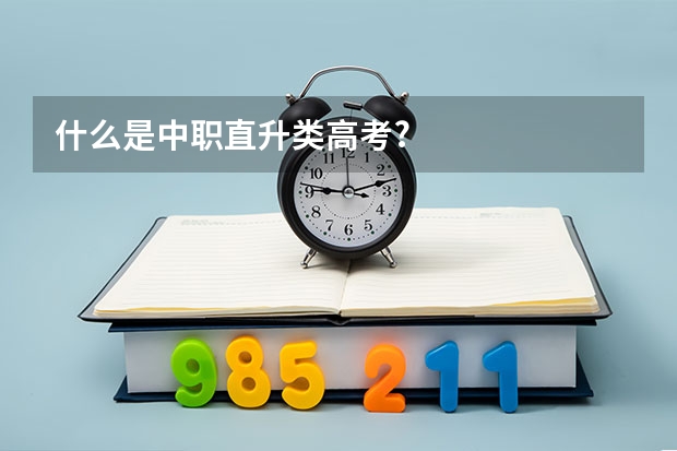 什么是中职直升类高考?