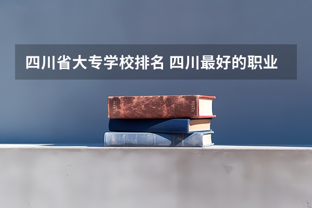 四川省大专学校排名 四川最好的职业学院排名