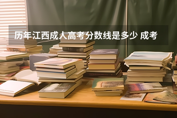 历年江西成人高考分数线是多少 成考录取分数线汇总表？