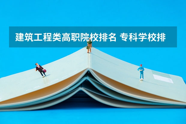 建筑工程类高职院校排名 专科学校排名