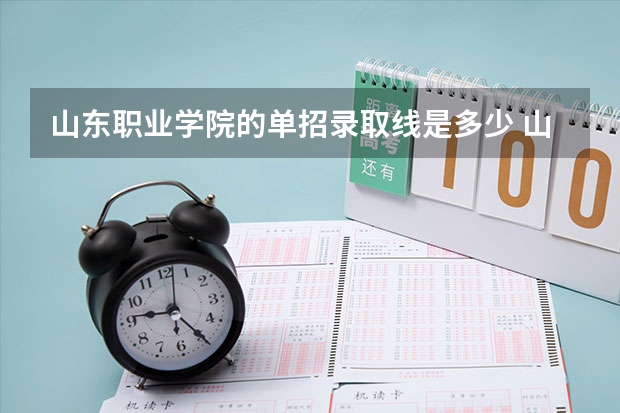 山东职业学院的单招录取线是多少 山东职业学院单招录取线
