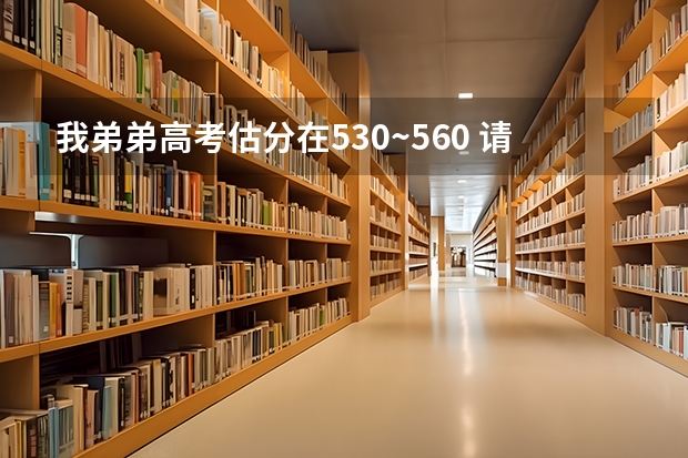 我弟弟高考估分在530~560 请问武汉有哪些适合院校 要求强势专业 工科 湖北省本地人