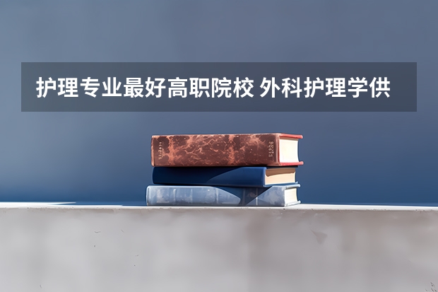 护理专业最好高职院校 外科护理学供高专高职护理学专业用/全国高等医药院校教材图书简介