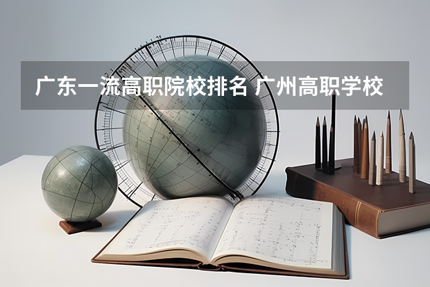 广东一流高职院校排名 广州高职学校排名榜