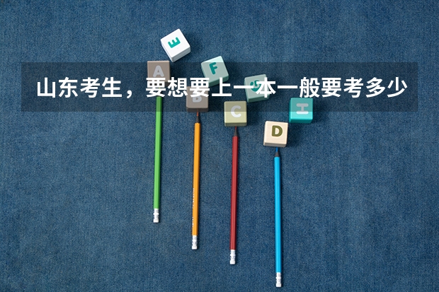 山东考生，要想要上一本一般要考多少分？