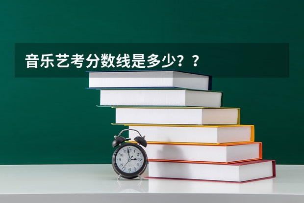 音乐艺考分数线是多少？？