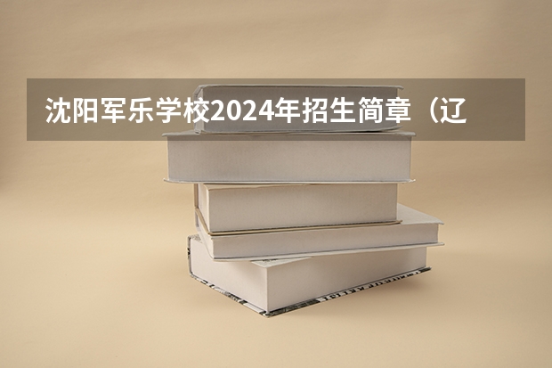 沈阳军乐学校2024年招生简章（辽宁省单招学校排名前十）