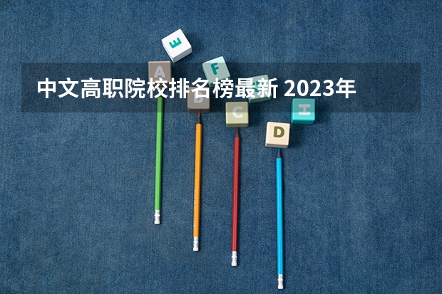 中文高职院校排名榜最新 2023年湖北地区高职院校排名