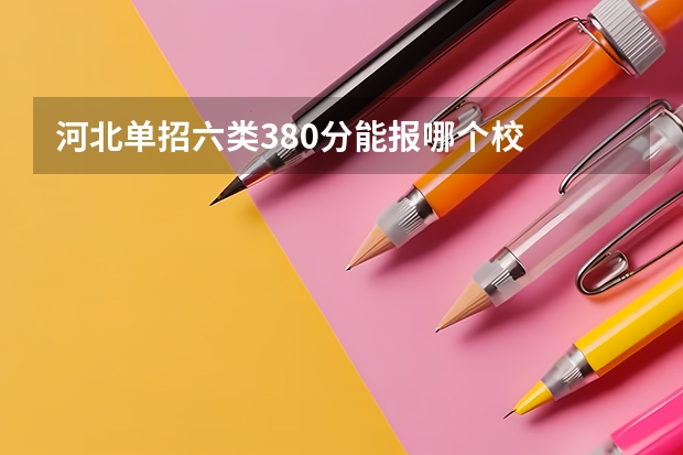 河北单招六类380分能报哪个校