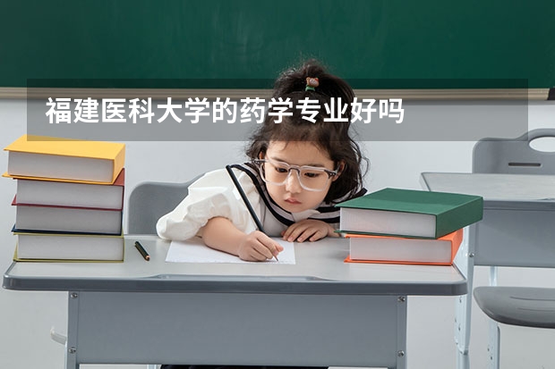 福建医科大学的药学专业好吗