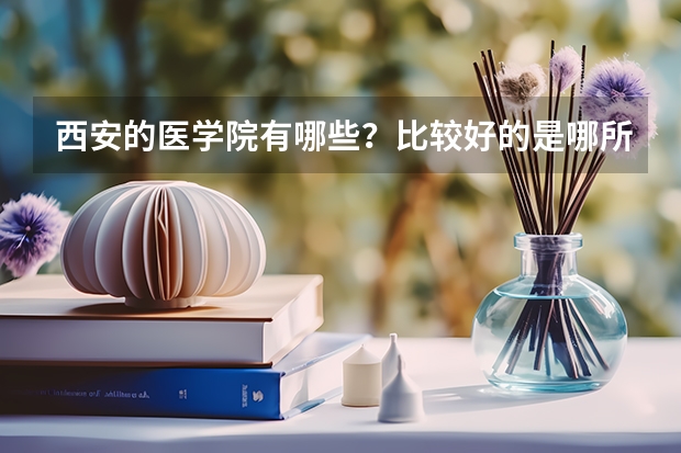 西安的医学院有哪些?比较好的是哪所?
