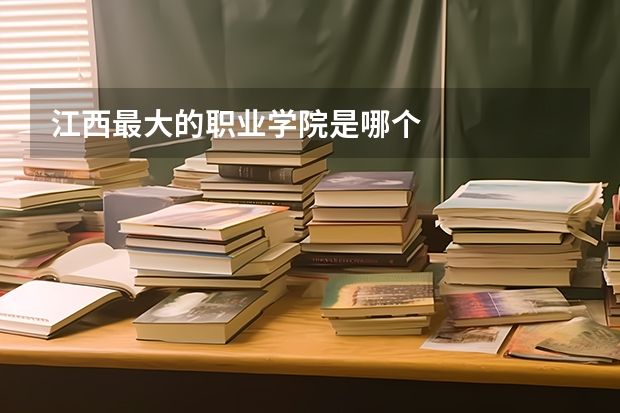 江西最大的职业学院是哪个