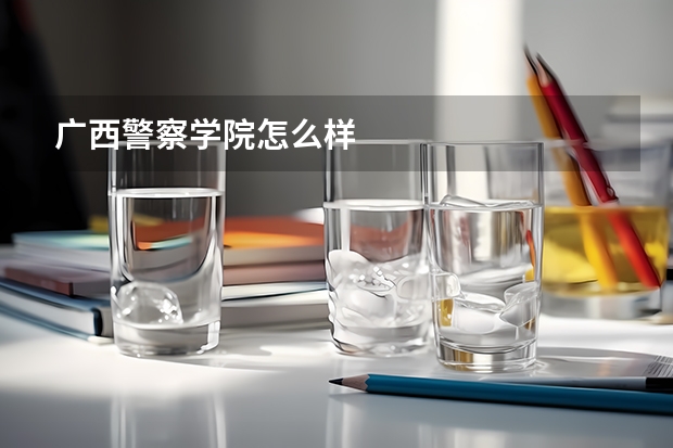广西警察学院怎么样