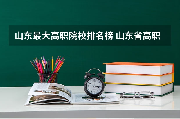 山东最大高职院校排名榜 山东省高职院校排名