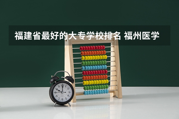 福建省最好的大专学校排名 福州医学院是大专还是本科