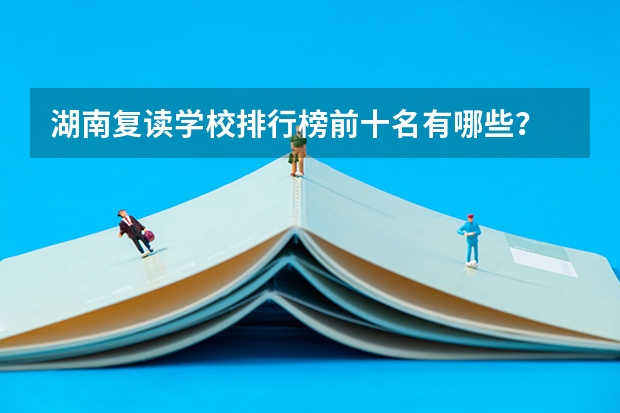 湖南复读学校排行榜前十名有哪些？