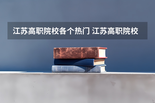 江苏高职院校各个热门 江苏高职院校排名最新