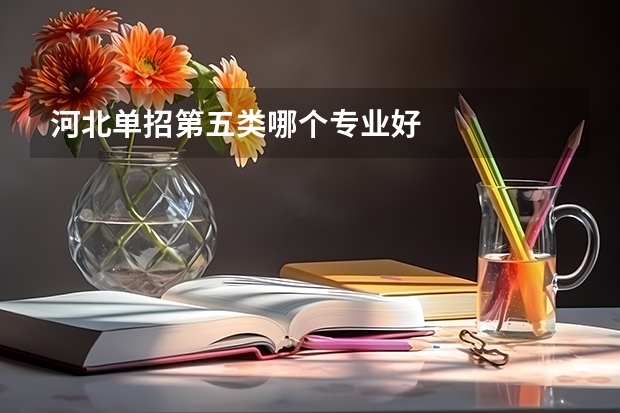 河北单招第五类哪个专业好
