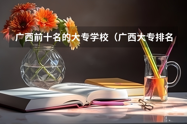 广西前十名的大专学校（广西大专排名前十的学校公办）
