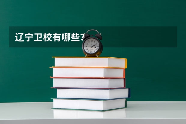 辽宁卫校有哪些？