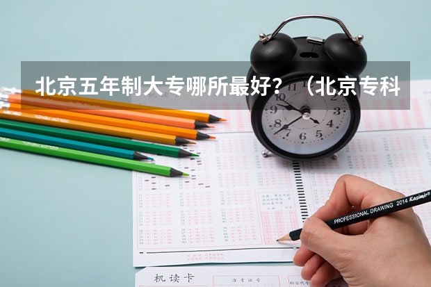 北京五年制大专哪所最好？（北京专科学校排名公办）