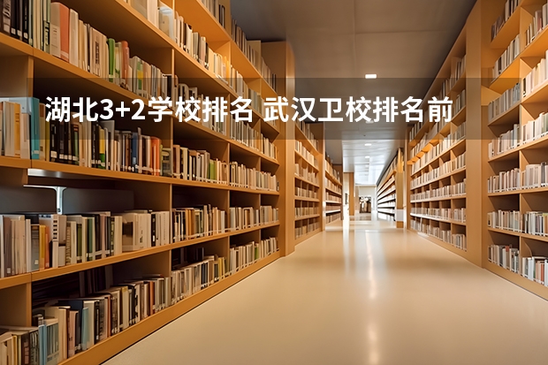 湖北3+2学校排名 武汉卫校排名前十位