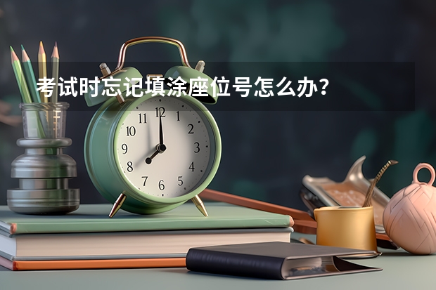 考试时忘记填涂座位号怎么办？