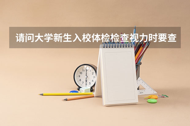 请问大学新生入校体检检查视力时要查近视者度数吗？
