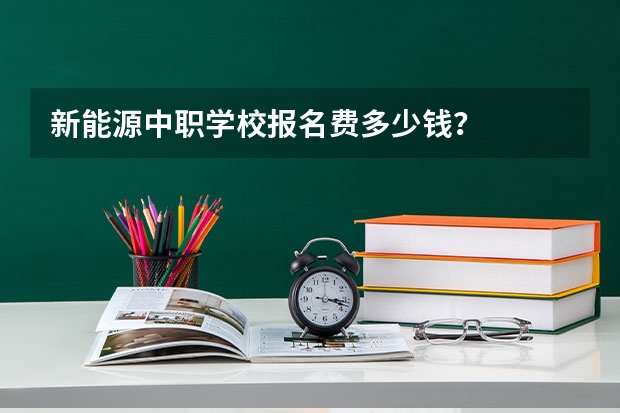 新能源中职学校报名费多少钱？